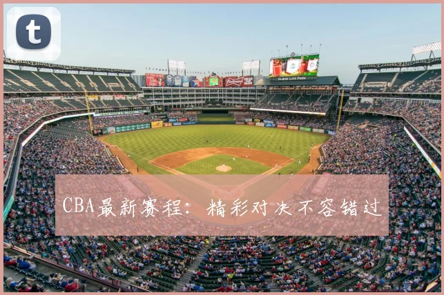 CBA最新赛程：精彩对决不容错过