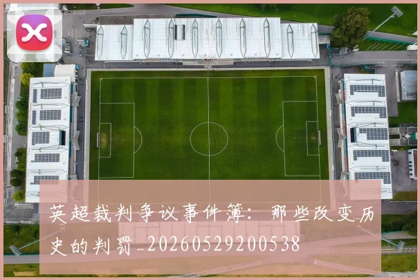 英超裁判争议事件簿：那些改变历史的判罚_20260529200538